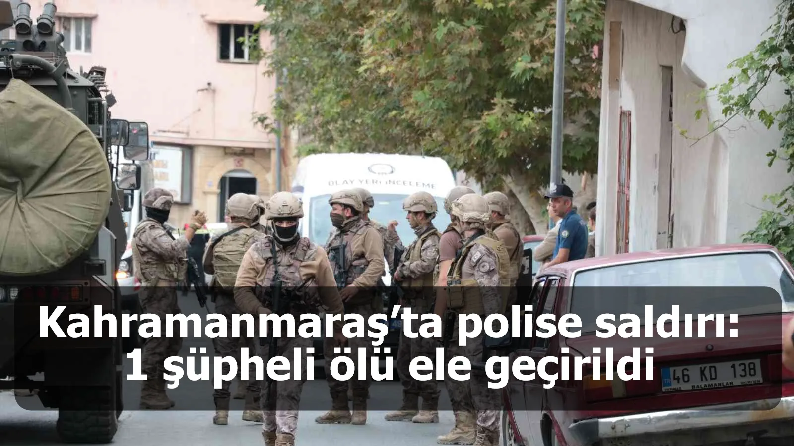 Kahramanmaraş’ta polise saldırı: 1 şüpheli ölü ele geçirildi