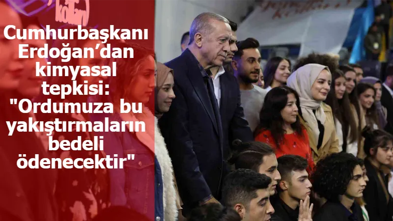 Cumhurbaşkanı Erdoğan’dan kimyasal tepkisi: "Ordumuza bu yakıştırmaların bedeli ödenecektir"