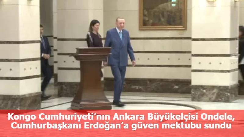 Kongo Cumhuriyeti’nın Ankara Büyükelçisi Ondele, Cumhurbaşkanı Erdoğan’a güven mektubu sundu