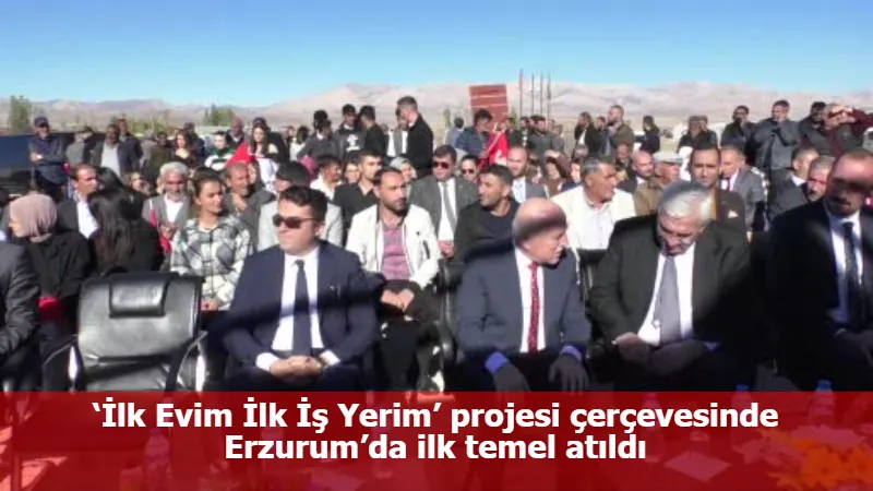 ‘İlk Evim İlk İş Yerim’ projesi çerçevesinde Erzurum’da ilk temel atıldı