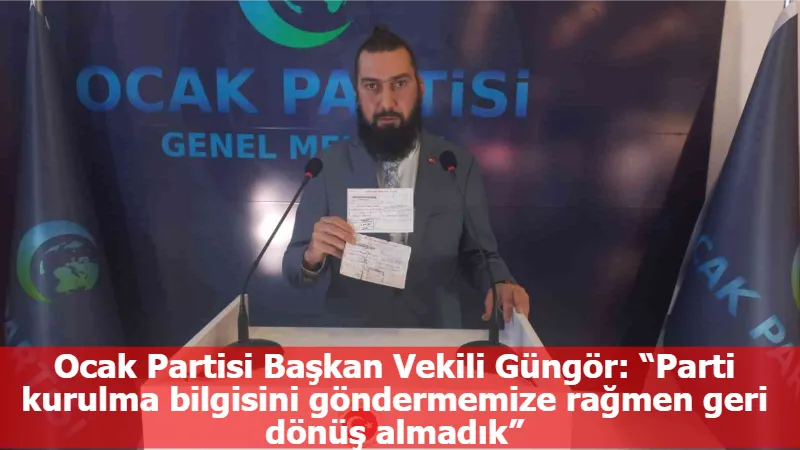 Ocak Partisi Başkan Vekili Güngör: “Parti kurulma bilgisini göndermemize rağmen geri dönüş almadık”