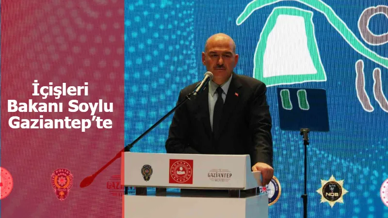 İçişleri Bakanı Soylu Gaziantep’te