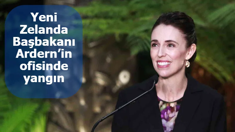 Yeni Zelanda Başbakanı Ardern’in ofisinde yangın