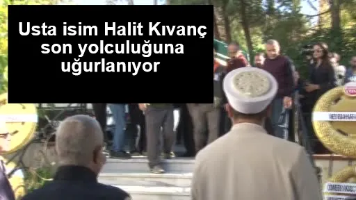 Usta isim Halit Kıvanç son yolculuğuna uğurlanıyor