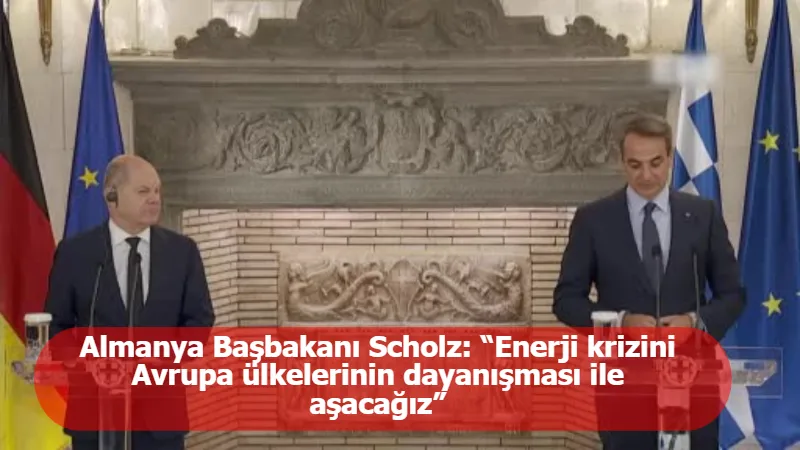 Almanya Başbakanı Scholz: “Enerji krizini Avrupa ülkelerinin dayanışması ile aşacağız”