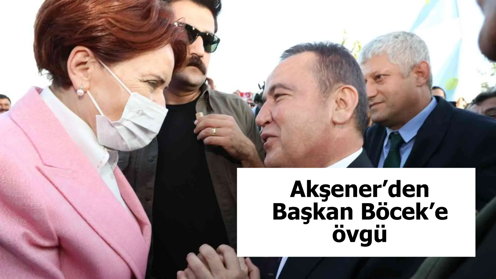 Akşener’den Başkan Böcek’e övgü