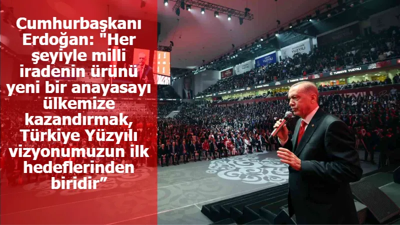 Cumhurbaşkanı Erdoğan: "Her şeyiyle milli iradenin ürünü yeni bir anayasayı ülkemize kazandırmak, Türkiye Yüzyılı vizyonumuzun ilk hedeflerinden biridir”