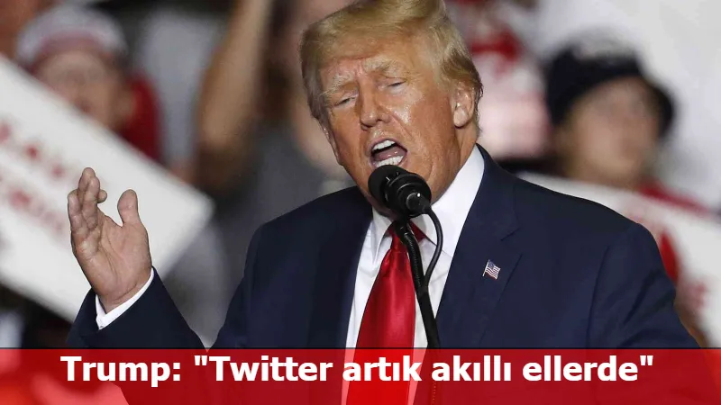 Trump: "Twitter artık akıllı ellerde"