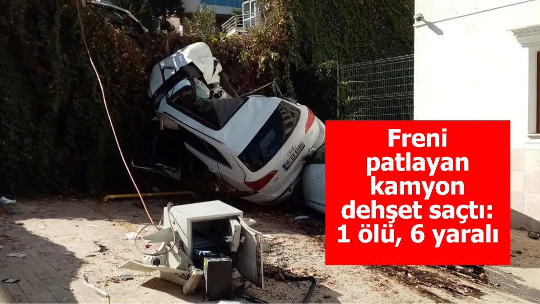 Freni patlayan kamyon dehşet saçtı: 1 ölü, 6 yaralı