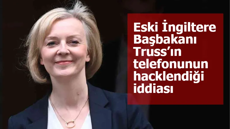 Eski İngiltere Başbakanı Truss’ın telefonunun hacklendiği iddiası