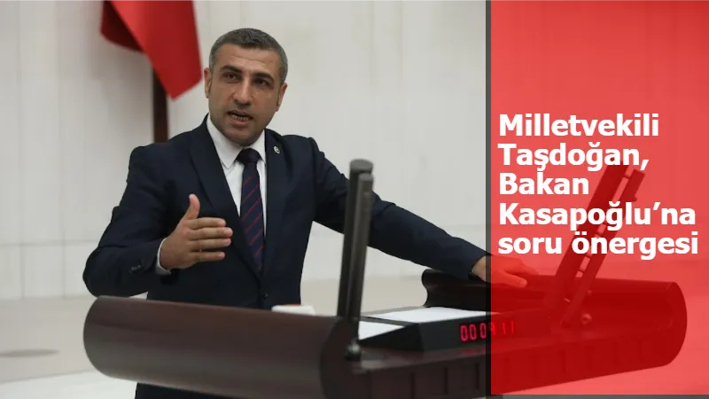 Milletvekili Taşdoğan, Bakan Kasapoğlu’na soru önergesi