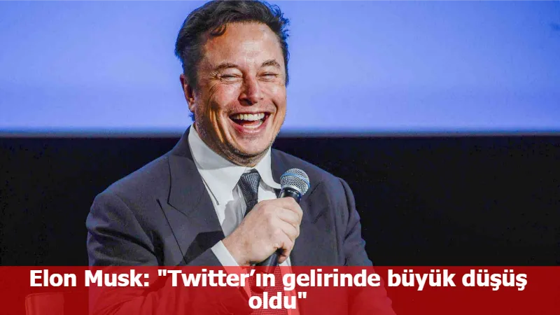 Elon Musk: "Twitter’ın gelirinde büyük düşüş oldu"