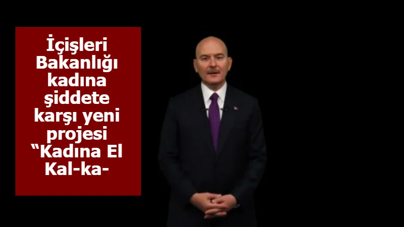 İçişleri Bakanlığı kadına şiddete karşı yeni projesi “Kadına El Kal-ka-maz”ı açıkladı