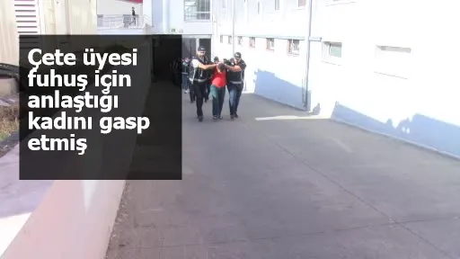 Çete üyesi fuhuş için anlaştığı kadını gasp etmiş