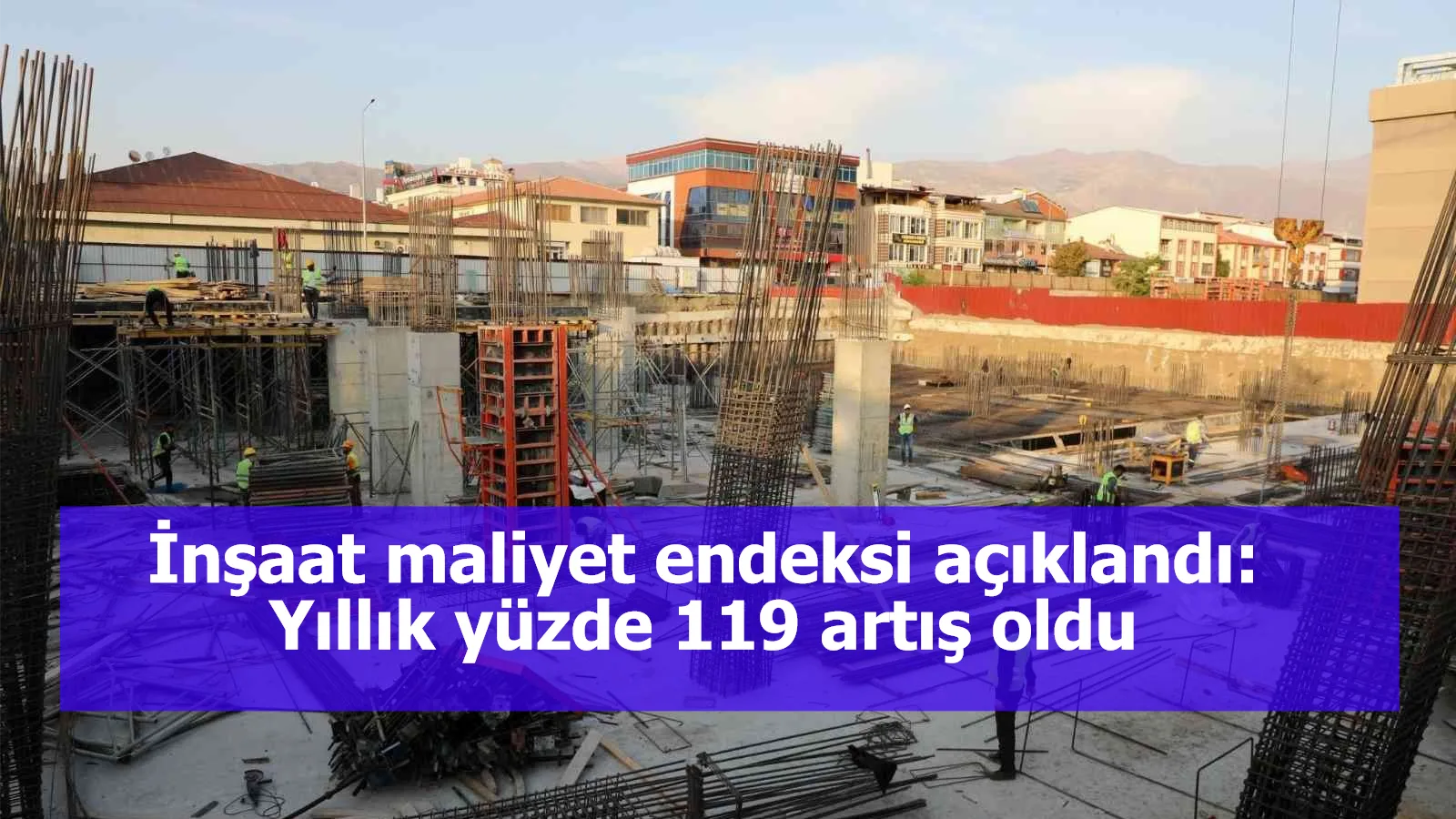 İnşaat maliyet endeksi açıklandı: Yıllık yüzde 119 artış oldu