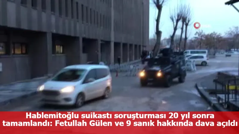 Hablemitoğlu suikastı soruşturması 20 yıl sonra tamamlandı: Fetullah Gülen ve 9 sanık hakkında dava açıldı