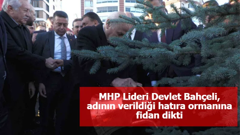 MHP Lideri Devlet Bahçeli, adının verildiği hatıra ormanına fidan dikti