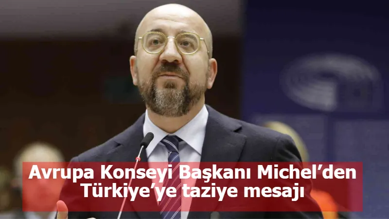 Avrupa Konseyi Başkanı Michel’den Türkiye’ye taziye mesajı