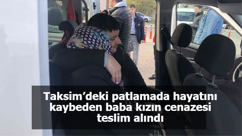 Taksim’deki patlamada hayatını kaybeden baba kızın cenazesi teslim alındı