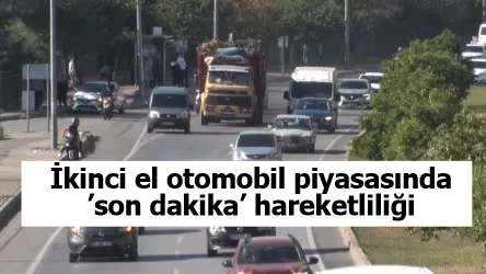 İkinci el otomobil piyasasında ’son dakika’ hareketliliği bekleniyor