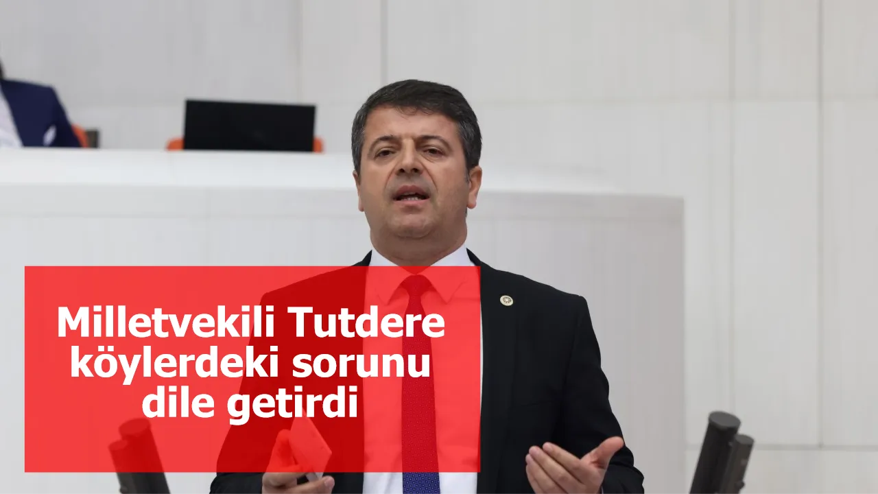 Milletvekili Tutdere köylerdeki sorunu dile getirdi