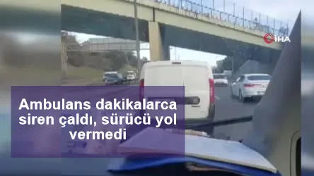 Ambulans dakikalarca siren çaldı, sürücü yol vermedi