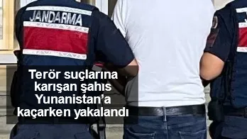 Terör suçlarına karışan şahıs Yunanistan’a kaçarken yakalandı