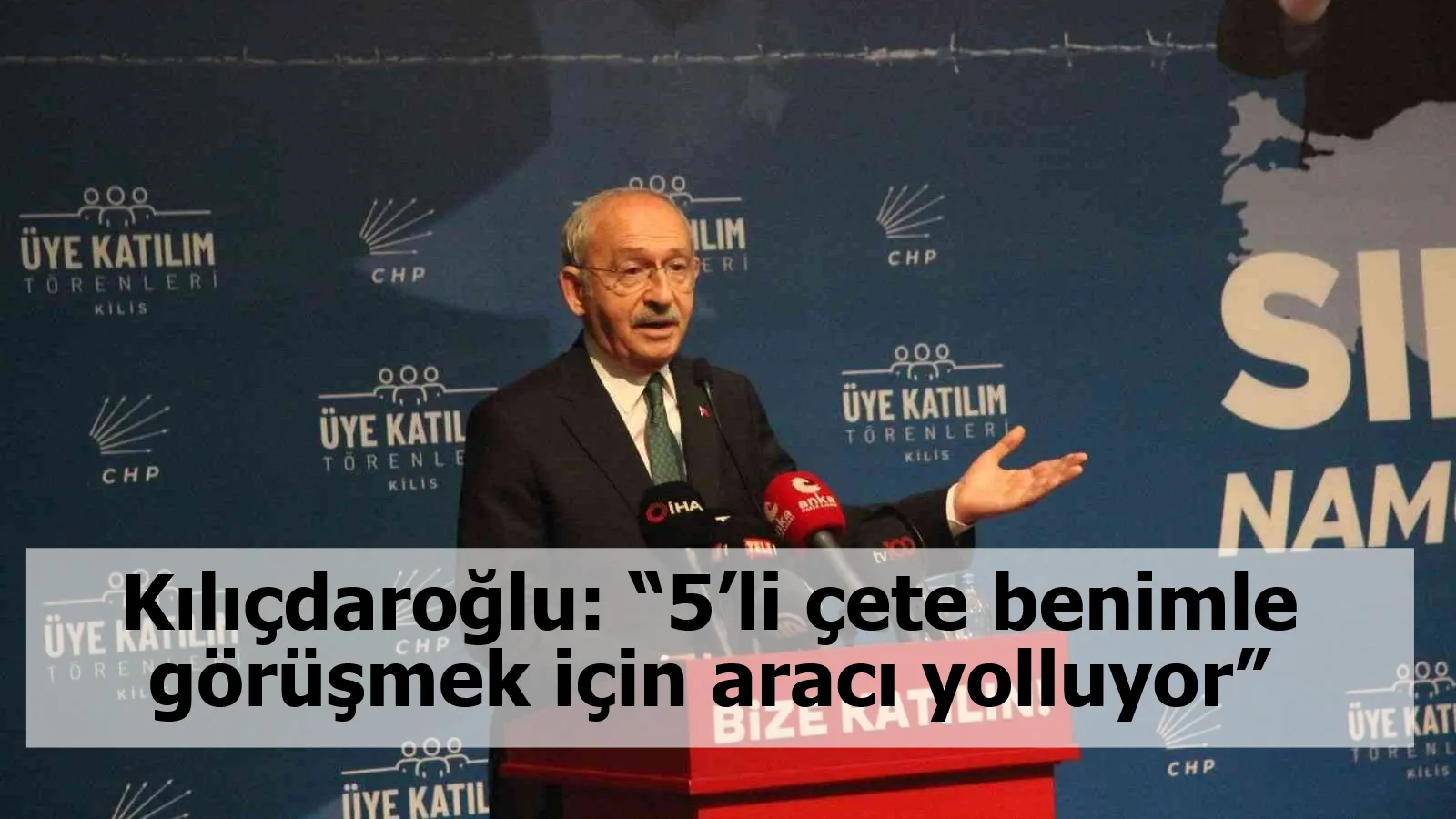 Kılıçdaroğlu: “5’li çete benimle görüşmek için aracı yolluyor”