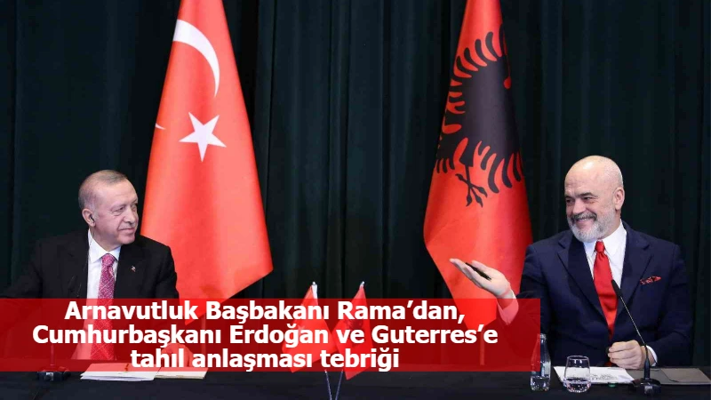 Arnavutluk Başbakanı Rama’dan, Cumhurbaşkanı Erdoğan ve Guterres’e tahıl anlaşması tebriği