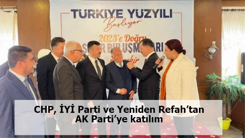 CHP, İYİ Parti ve Yeniden Refah’tan AK Parti’ye katılım