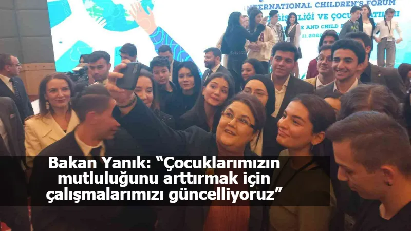 Bakan Yanık: “Çocuklarımızın mutluluğunu arttırmak için çalışmalarımızı güncelliyoruz”