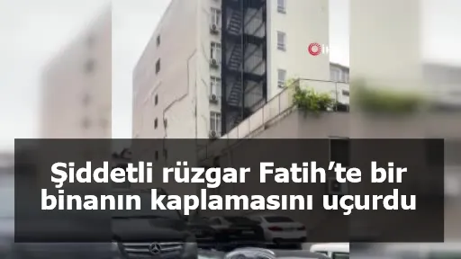 Şiddetli rüzgar Fatih’te bir binanın kaplamasını uçurdu