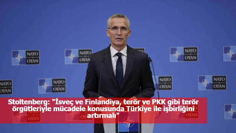 Stoltenberg: "İsveç ve Finlandiya, terör ve PKK gibi terör örgütleriyle mücadele konusunda Türkiye ile işbirliğini artırmalı"