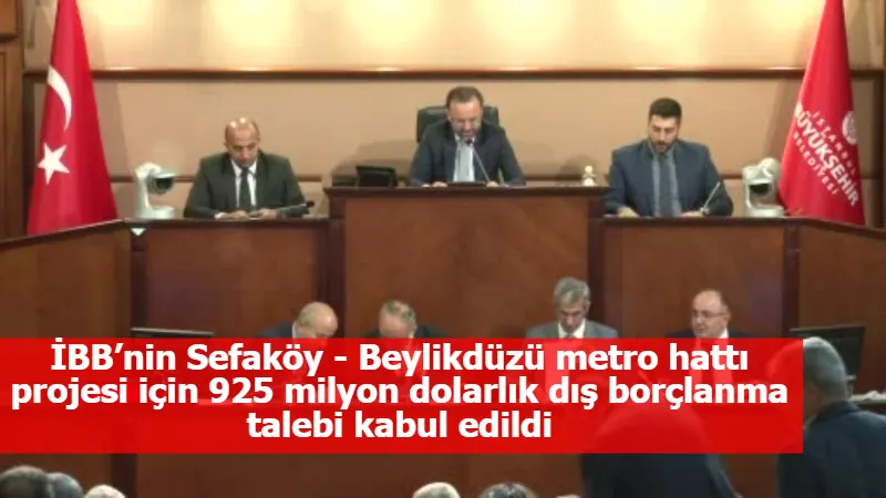 İBB’nin Sefaköy - Beylikdüzü metro hattı projesi için 925 milyon dolarlık dış borçlanma talebi kabul edildi