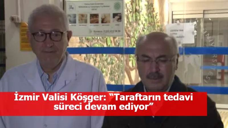 İzmir Valisi Köşger: “Taraftarın tedavi süreci devam ediyor”