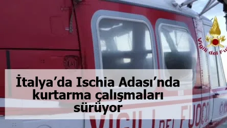 İtalya’da Ischia Adası’nda kurtarma çalışmaları sürüyor