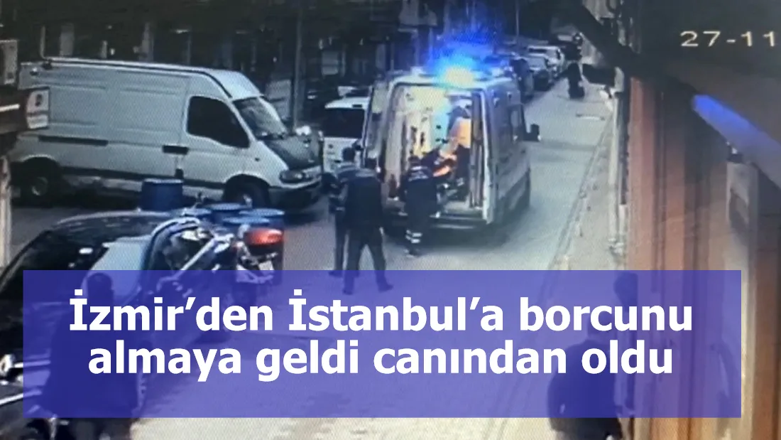 İzmir’den İstanbul’a borcunu almaya geldi canından oldu