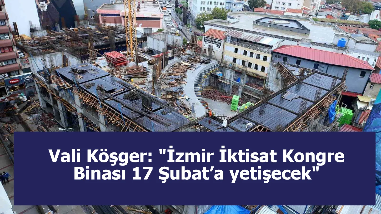 Vali Köşger: "İzmir İktisat Kongre Binası 17 Şubat’a yetişecek"