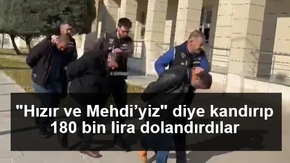 "Hızır ve Mehdi’yiz" diye kandırıp 180 bin lira dolandırdılar