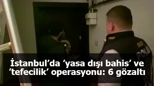 İstanbul’da ’yasa dışı bahis’ ve ’tefecilik’ operasyonu: 6 gözaltı