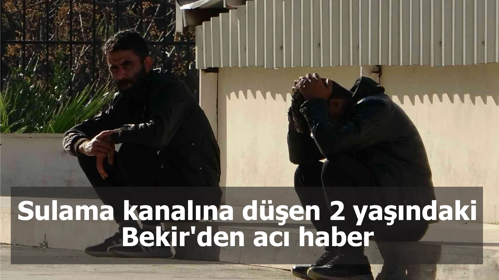 Sulama kanalına düşen 2 yaşındaki Bekir'den acı haber