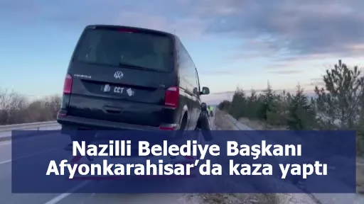 Nazilli Belediye Başkanı Afyonkarahisar’da kaza yaptı