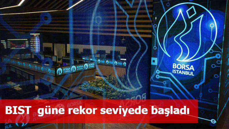 BIST  güne rekor seviyede başladı