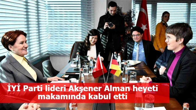 İYİ Parti lideri Akşener Alman heyeti makamında kabul etti