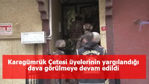 Karagümrük Çetesi üyelerinin yargılandığı dava görülmeye devam edildi