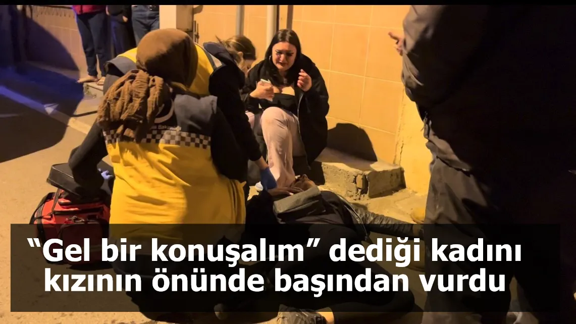 “Gel bir konuşalım” dediği kadını, kızının önünde başından vurdu