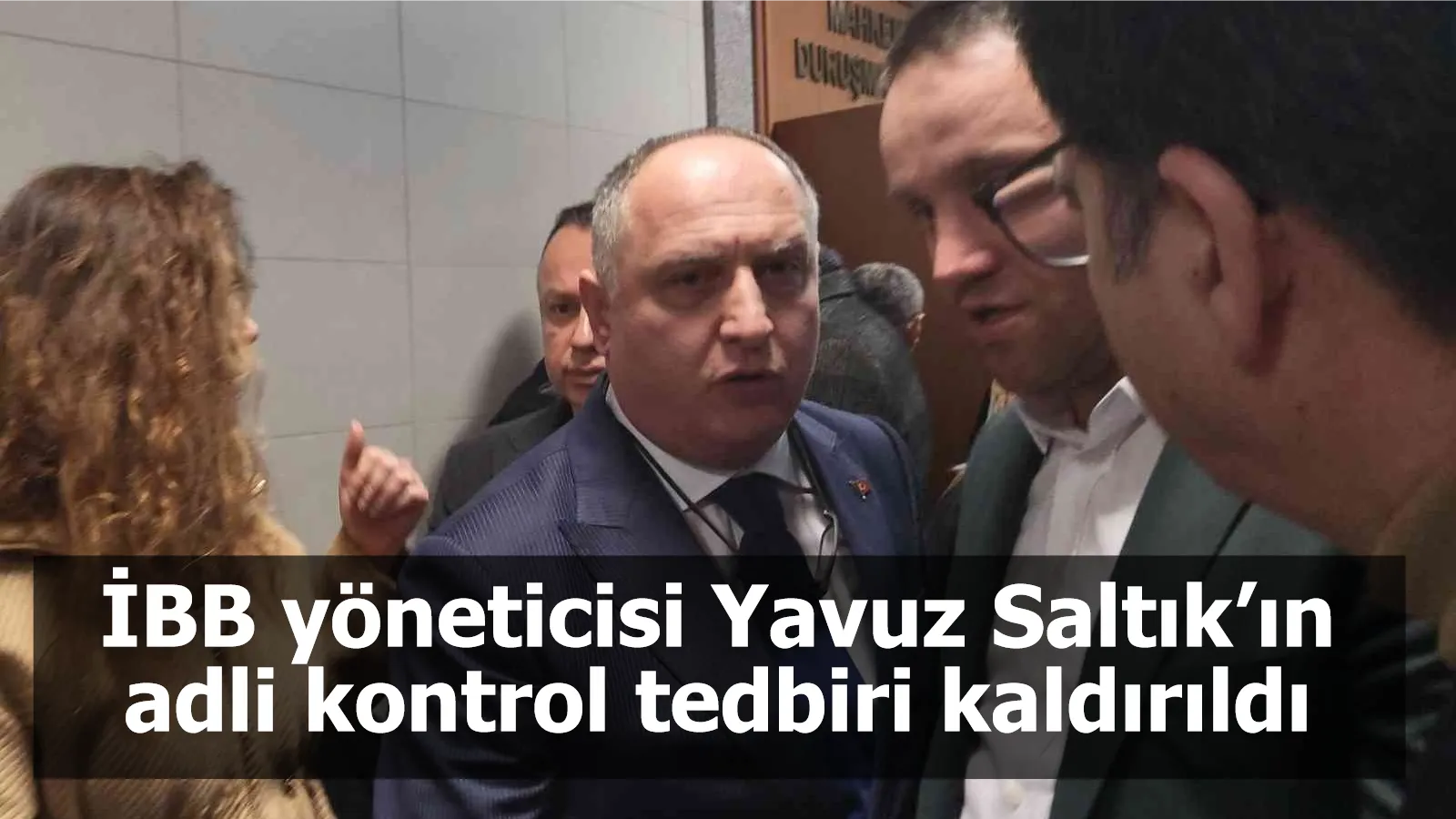 İBB yöneticisi Yavuz Saltık’ın adli kontrol tedbiri kaldırıldı