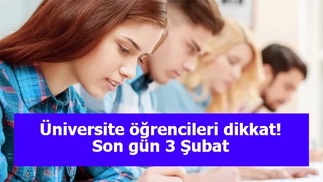 Üniversite öğrencileri dikkat! Son gün 3 Şubat