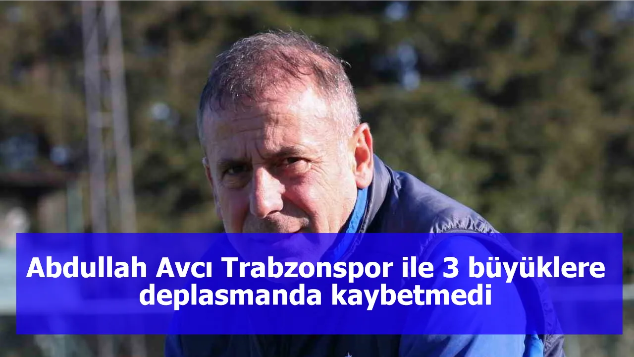 Abdullah Avcı Trabzonspor ile 3 büyüklere deplasmanda kaybetmedi
