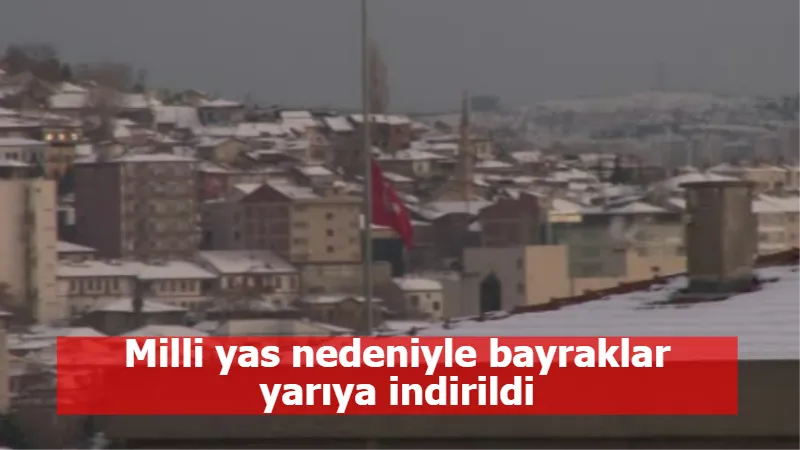 Milli yas nedeniyle bayraklar yarıya indirildi